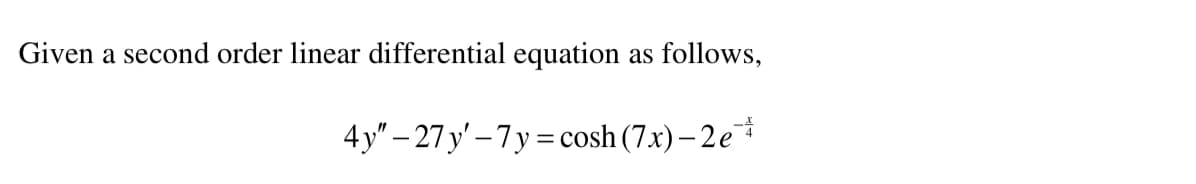 Given a second order linear differential equation
as follows,
4y"-27 y'-7y=cosh (7x) - 2e