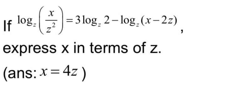 If
log,
= 3 log, 2– log.(x – 2z)
2
express x in terms of z.
(ans: *= 4z )
