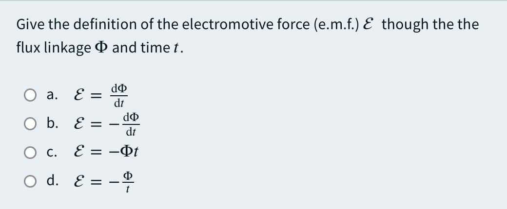 Give the definition of the electromotive force (e.m.f.) E though the the
flux linkage O and time t.
а.
E
dt
do
O b. E =
-
dt
С.
E
= -Õt
d. E
|3D
