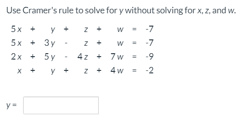 Use Cramer's rule to solve for y without solving for x, z, and w.
5х +
y +
= -7
5x
3 y
-7
+
2x + 5 y
4 z +
7 w
-9
+
y +
4 w
-2
y =
+
+
+
N
