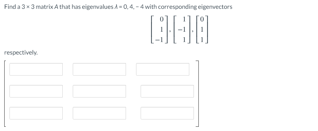 Find a 3 x 3 matrix A that has eigenvalues A = 0, 4, – 4 with corresponding eigenvectors
respectively.
