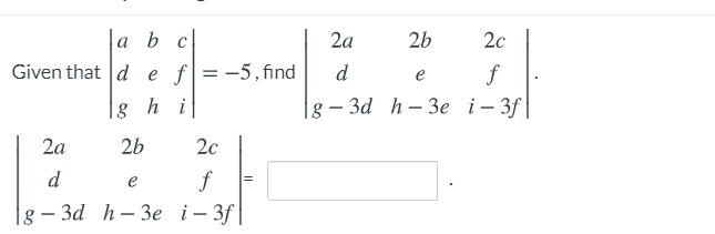 a bc
2a
2b
2c
Given that d e f
= -5,find
d
e
h i
|g - За h -Зe i-3f
2a
2b
20
d
e
f
g - за h-Зe i-3f|
