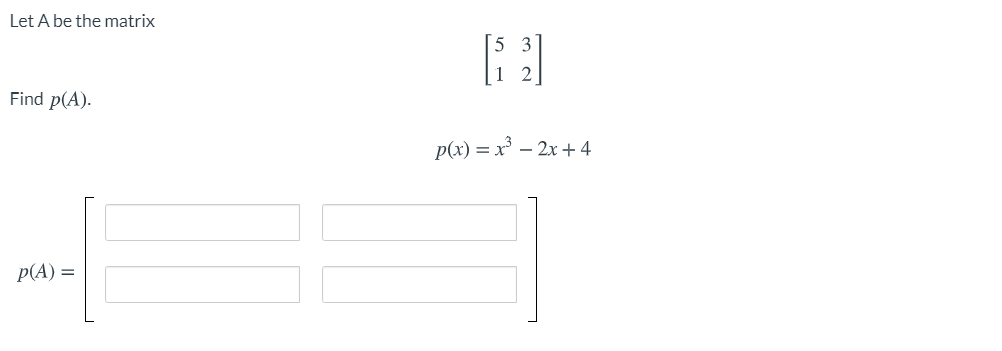 Let A be the matrix
5 3
Find p(A).
p(x) = x° – 2x + 4
p(A) =
