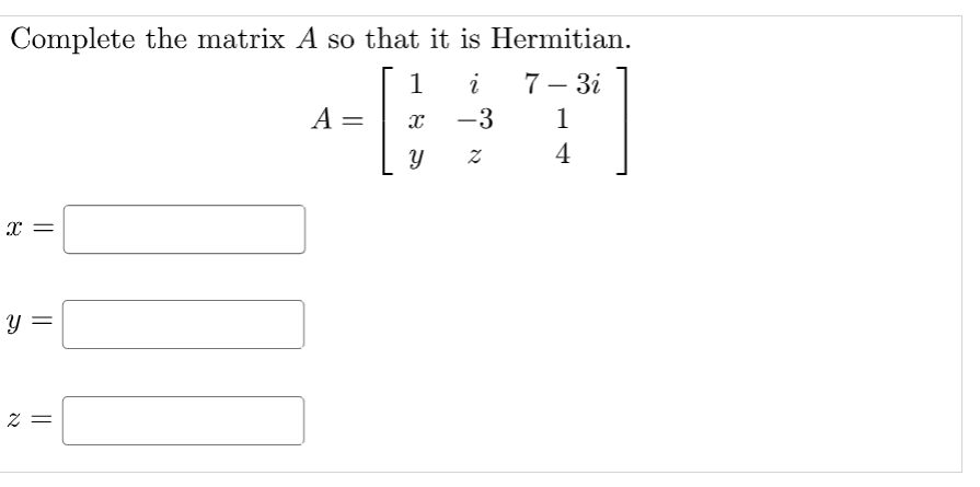 Complete the matrix A so that it is Hermitian.
1
i
7 – 3i
|
A =
-3
1
4
X =
y =
||
