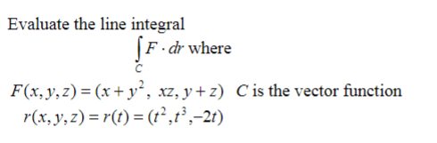Evaluate the line integral
F · dr where
F(x,y,z) = (x+ y², xz, y+ z) C is the vector function
r(x,y,z) = r(t) = (t²,t,-21)
