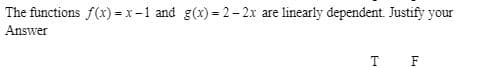 The functions f(x) = x-1 and g(x) = 2-2x are linearly dependent. Justify your
Answer
T F
