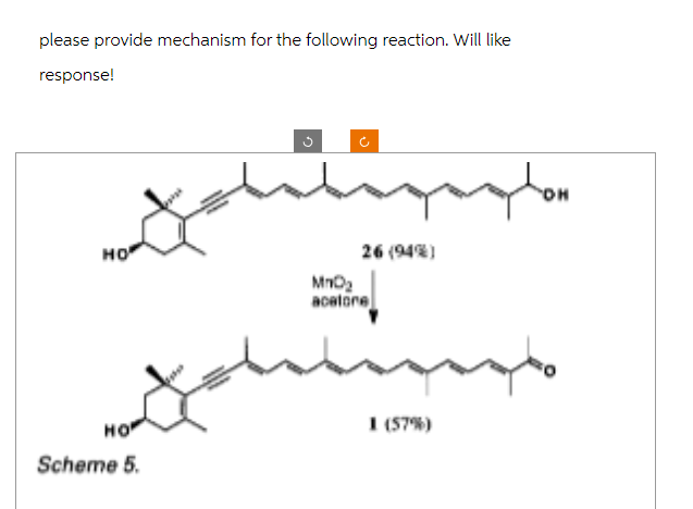 please provide mechanism for the following reaction. Will like
response!
HO
HO
Scheme 5.
G
26 (94%)
MnO₂
acatore
1 (57%)
