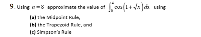 Using n =8 approximate the value of cos (1+ V )dx using
(a) the Midpoint Rule,
(b) the Trapezoid Rule, and
(c) Simpson's Rule
