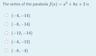The vertex of the parabola f(x) = z' + 8x + 2 is
О (-4, -14)
о (-8, -14)
О (-12, —14)
О (-4,-12)
о (-8, -4)
