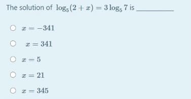 The solution of log, (2 + a) = 3 log; 7 is
%3D
O = -341
x = 341
O I= 5
O r = 21
I = 345
