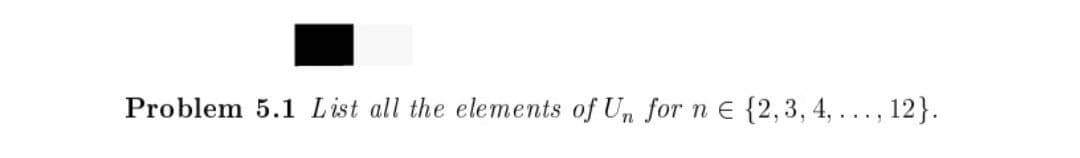 Problem 5.1 List all the elements of Un for n E {2,3, 4, ..., 12}.
