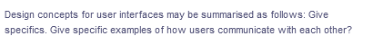 Design concepts for user interfaces may be summarised as follows: Give
specifics. Give specific examples of how users communicate with each other?