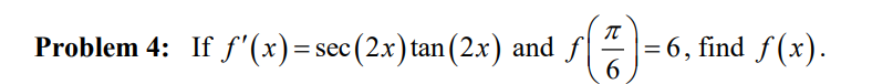 Problem 4: If f'(x)= sec(2x) tan (2x) and f|
= 6, find f (x).
6.
-
