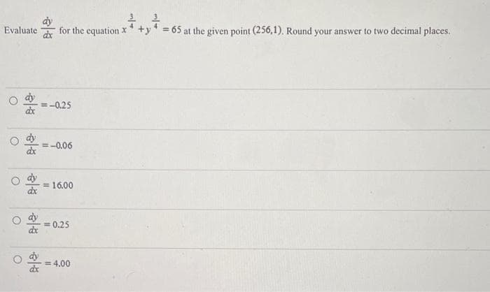 Evaluate for the equation x+y=6
=-0.25
=-0.06
= 16.00
= 0.25
= 4.00
O
dx
dx
dx
dx
A-8-
= 65 at the given point (256,1). Round your answer to two decimal places.