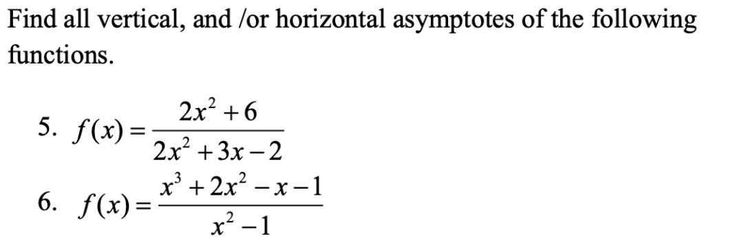 Find all vertical, and /or horizontal asymptotes of the following
functions.
2x² +6
5. f(x)=
2x +3х - 2
х* + 2х — х —1
x² – 1
6. f(x)=
