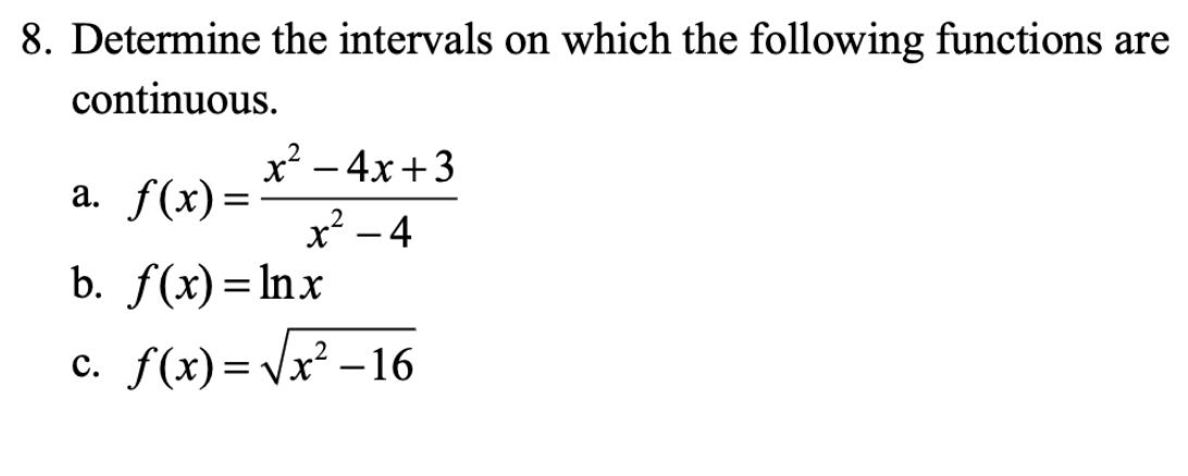 8. Determine the intervals on which the following functions are
continuous.
x² – 4x+3
a. f(x)=
%3|
x² – 4
b. f(x) =lnx
c. f(x)= Vx² –16
