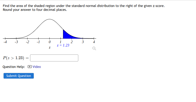 Find the area of the shaded region under the standard normal distribution to the right of the given z-score.
Round your answer to four decimal places.
-4
N
-1
P(z > 1.23) =
=
Question Help: Video
Submit Question
0
Z
-||
1
z = 1.23
EN
2
3