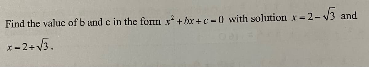 Find the value of b and c in the form x?+ bx + c =0 with solution x 2- V3 and
%3D
x = 2+ V3.
