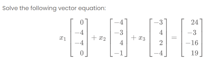 Solve the following vector equation:
-4
3
24
4
-3
-3
+ x2
-4
+ x3
-4
4
-16
-1
-4
19
