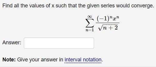 Find all the values of x such that the given series would converge.
(-1)"r"
n + 2
Answer:
Note: Give your answer in interval notation.
