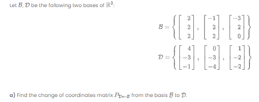 Let B, D be the following two bases of IR:
2
-3
B =
2
2
2
D=
-2
a) Find the change of coordinates matrix Po-s from the basis B to D.
