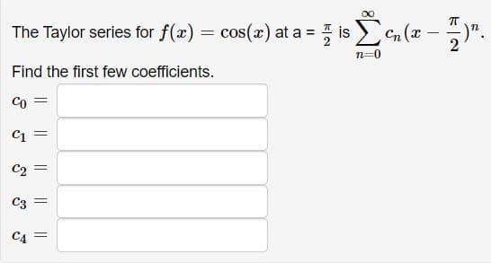 00
The Taylor series for f(x) = cos(x) at a = is en (x
n=0
Find the first few coefficients.
Co
C2 =
C3
C4
||
