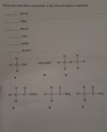 Fill in the letter that corresponds to the class of organic compounds
ketone
ether
alkyne
ester
amide
alcohol
HC CH
H-
H.
B.
A
H.
Loon
OCH,
NH2
CH
H-
