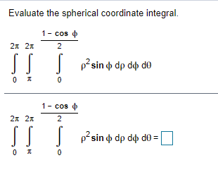 Evaluate the spherical coordinate integral.
1- cos +
2x 2x
2
p²sin o dp dep de
1- cos o
2x 2x
2
|| |
p²sin do dp dep do =
