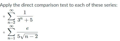 Apply the direct comparison test to each of these series:
1
3n + 5
e
5/n – 2
|
n=1
