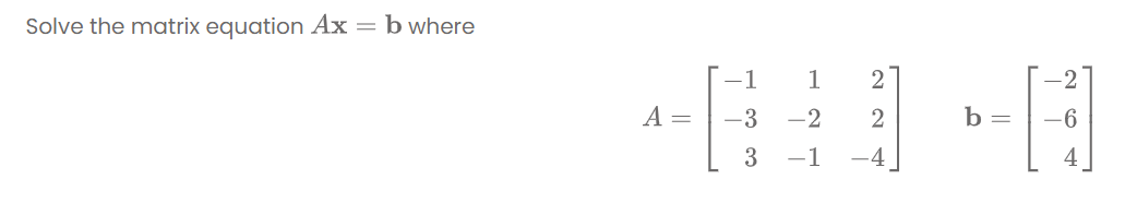 Solve the matrix equation Ax = b where
1
А —
-3
-2
2
b =
-6
-1
-4
