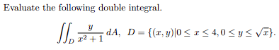 Evaluate the following double integral.
x² +1
dA, D = {(x,y)|0 ≤ x ≤ 4,0 ≤ y ≤ √x}.