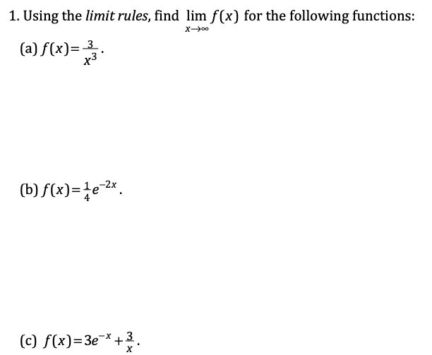 1. Using the limit rules, find lim f(x) for the following functions:
(a) f(x)= 3.
(b) f(x)=¿e-2*.
(c) f(x)=3e¬* +3.
