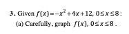 . Given f(x)=-x²+4x+12, 05x58:
(a) Carefully, graph f(x), 0sxs8.
