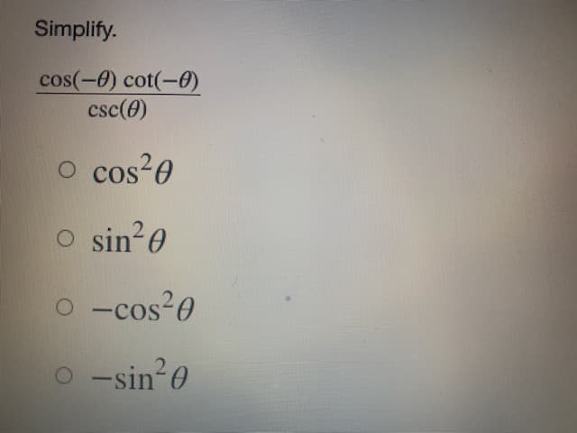 Simplify.
cos(-0) cot(-0)
csc(0)
O cos 0
sin?0
O -cos20
-
-sin?0
