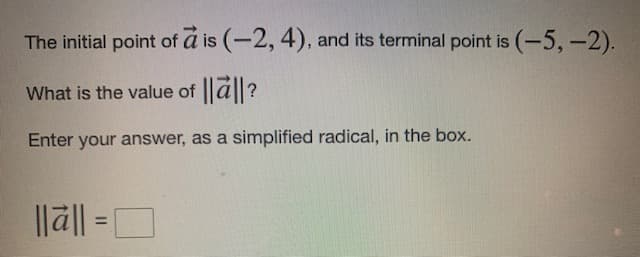 The initial point of a is (-2, 4), and its terminal point is (-5,-2).
What is the value of ||a||?
Enter your answer, as a simplified radical, in the box.
||a|| =