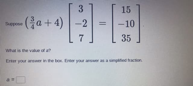 3
15
Ga + 4)
-2
-10
Suppose
%3D
7
35
What is the value of a?
Enter your answer in the box. Enter your answer as a simplified fraction.
a =

