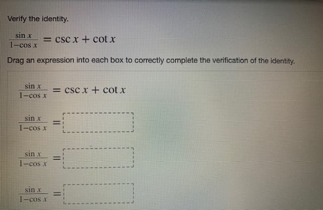 Verify the identity.
sin x
= csc x + cot x
1-cos x
Drag an expression into each box to correctly complete the verification of the identity.
sin x
= csc x + cot x
1-cos x
sin x
1-cos x
%3D
sin x
%3D
1-cos x
sin x
%3D
1-cos x
