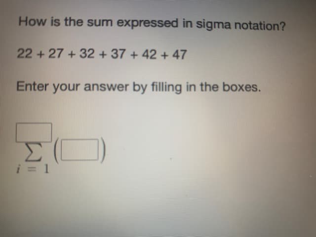How is the sum expressed in sigma notation?
22+27 +32 +37 +42 + 47
Enter your answer by filling in the boxes.
Σ
i = 1
