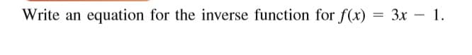 Write an equation for the inverse function for f(x)
Зх — 1.
