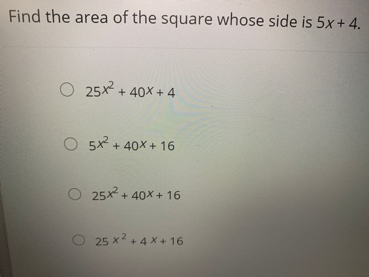 Find the area of the square whose side is 5x+ 4.
O 25x + 40X + 4
+ 40× + 4.
5x + 40x + 16
25x + 40X+ 16
25 x-+4 X + 16
