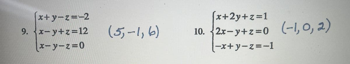 [x+y-z=-2
9.x-y+z=12
x-y-z=0
(5,-1, 6)
(x+2y+z=1
10. 2x-y+z=0 (-1,0, 2)
|-x+y-z=-1