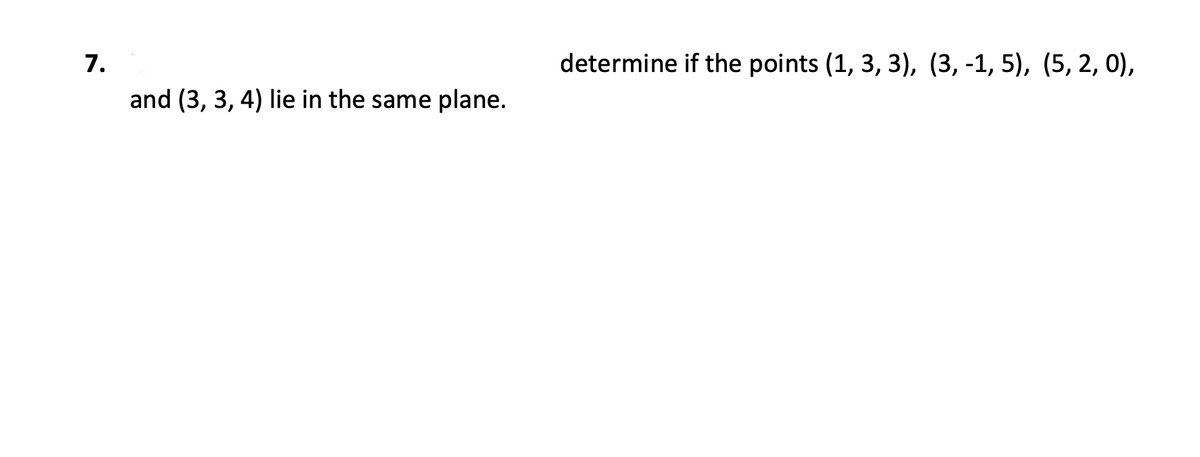 7.
determine if the points (1, 3, 3), (3, -1, 5), (5, 2, 0),
and (3, 3, 4) lie in the same plane.
