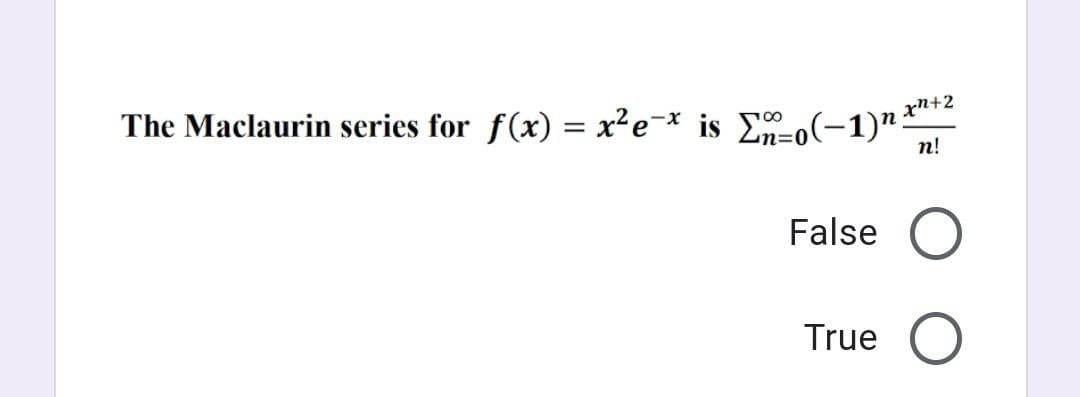 The Maclaurin series for f(x) = x²e=* is Eo(-1)"
xn+2
п!
False
True
