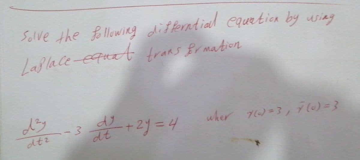 Solve the Bellowing differntial equetion by usiag
Laf la ce-equat trans Br mation
-3 +2y =4
wher 7)=3,7()=}
dtz
dt
