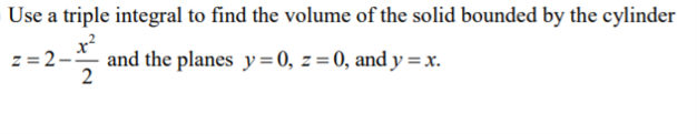 Use a triple integral to find the volume of the solid bounded by the cylinder
z = 2-
and the planes y=0, z=0, and y =x.
2
