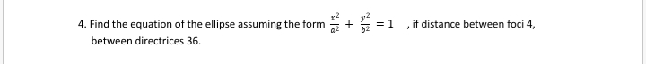 4. Find the equation of the ellipse assuming the form
= 1
if distance between foci 4,
between directrices 36.
