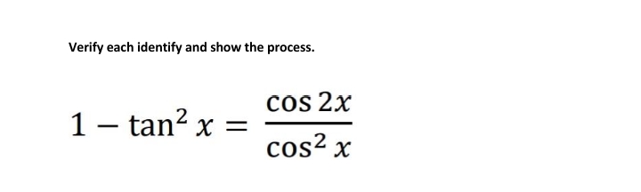 Verify each identify and show the process.
cos 2x
1- tan? x
cos2 x
