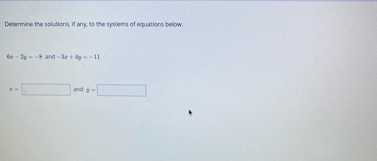 Determine the solutions, if any, to the systems of equations below.
6x – 2y = -8 and -3x+ 4y=-11
and y =
