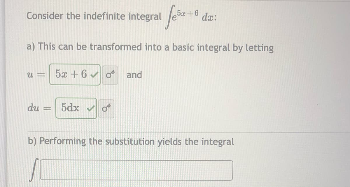Consider the indefinite integral le+
5x+
6.
dx:
a) This can be transformed into a basic integral by letting
5x + 6 v o and
du
5dx v o
b) Performing the substitution yields the integral
