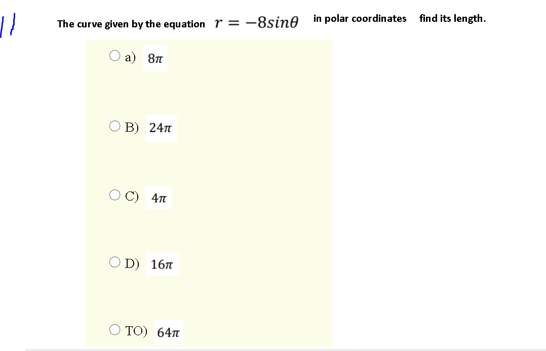 in polar coordinates
find its length.
The curve given by the equation r = -8sin0
a)
В) 24п
С) 4п
O D) 167
TО) 64п
